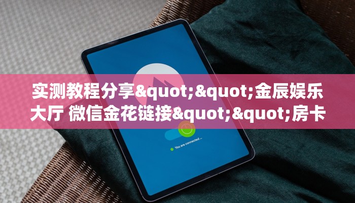 实测教程分享""金辰娱乐大厅 微信金花链接""房卡购买方法”获取教程房卡使用方式