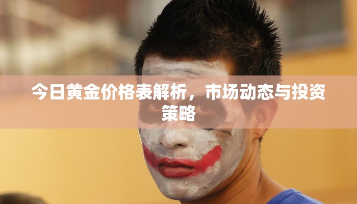 今日黄金价格表解析，市场动态与投资策略